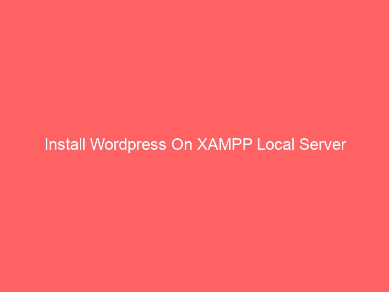 Install WordPress On XAMPP Local Server