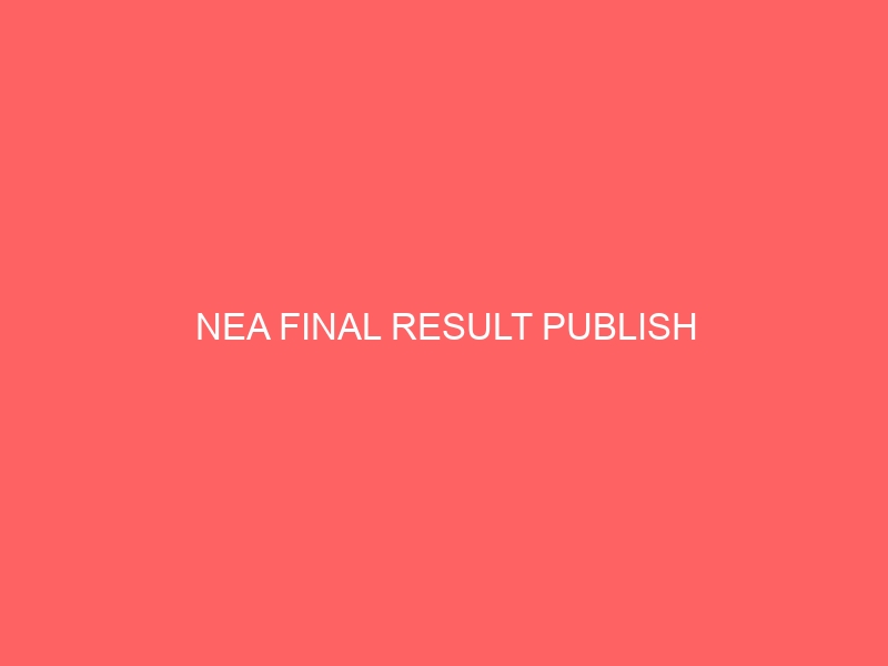 NEA FINAL RESULT PUBLISH