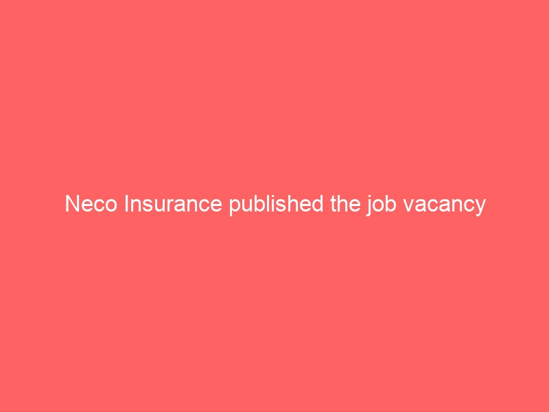 Neco Insurance published the job vacancy