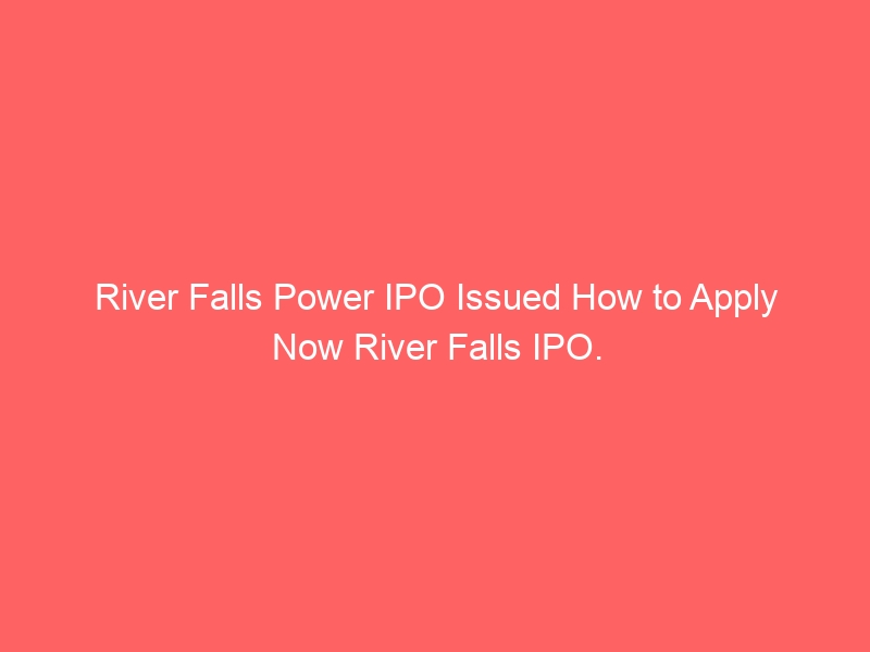 River Falls Power IPO Issued How to Apply Now River Falls IPO.