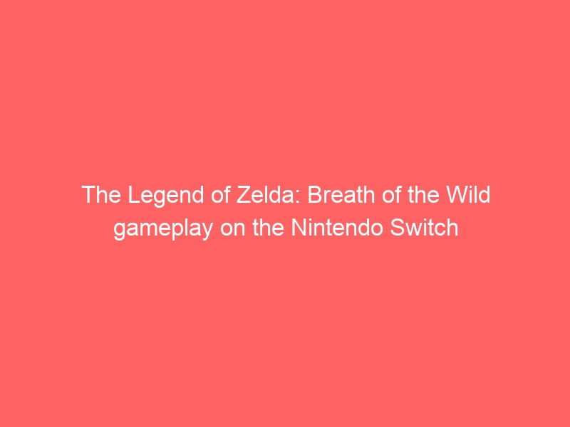 The Legend of Zelda: Breath of the Wild gameplay on the Nintendo Switch