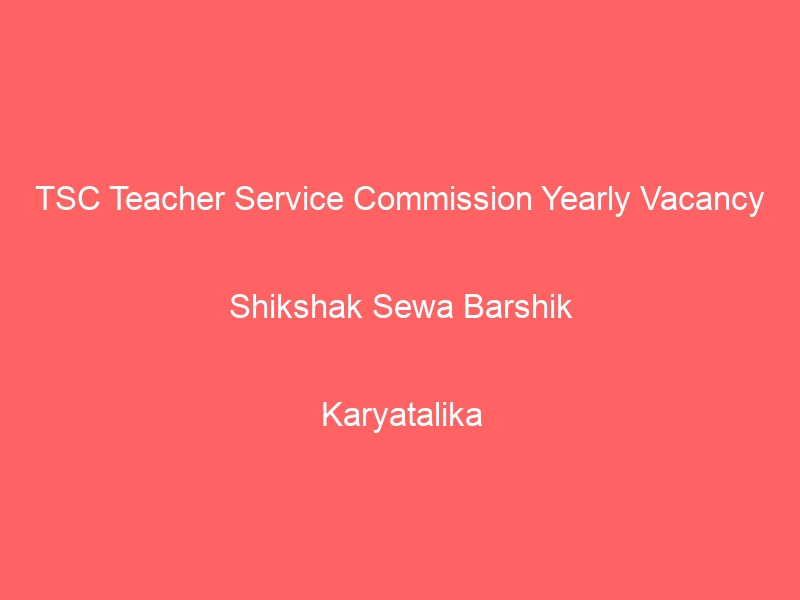 TSC Teacher Service Commission Yearly Vacancy Shikshak Sewa Barshik
Karyatalika