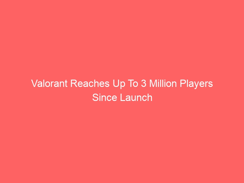 Valorant Reaches Up To 3 Million Players Since Launch