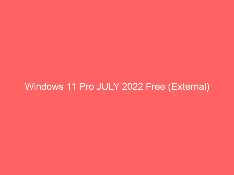 Windows 11 Pro JULY 2022 Free (External)